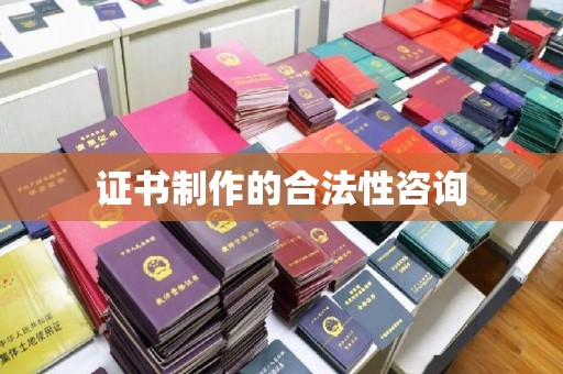 吉县证书制作的合法性咨询